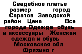 Свадебное платье размер 48- 50.  город Саратов  Заводской район › Цена ­ 8 700 - Все города Одежда, обувь и аксессуары » Женская одежда и обувь   . Московская обл.,Фрязино г.